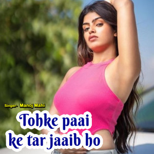 Listen to Tohke Paai Ke Tar Jaaib Ho song with lyrics from Manoj Mahi