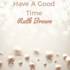 Dengarkan Have a Good Time lagu dari RUTH BROWN dengan lirik