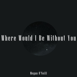 ดาวน์โหลดและฟังเพลง Where Would I Be Without You พร้อมเนื้อเพลงจาก Megan O'Neill