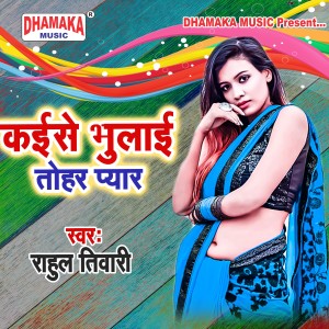 Listen to Kaise Bhulaai Tohar Pyar song with lyrics from Rahul Tiwari