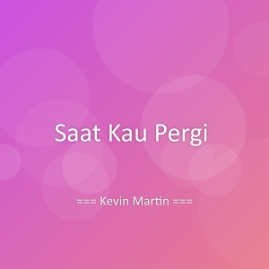 收聽Kevin Martin的Saat Kau Pergi歌詞歌曲