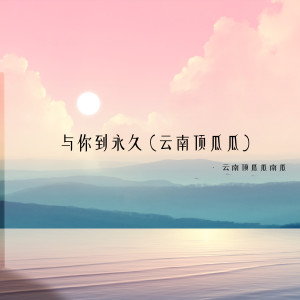 Dengarkan lagu 与你到永久 (云南顶瓜瓜) nyanyian 云南顶瓜瓜南瓜 dengan lirik
