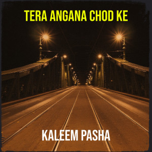 Listen to Tera Angana Chod Ke song with lyrics from Kaleem Pasha
