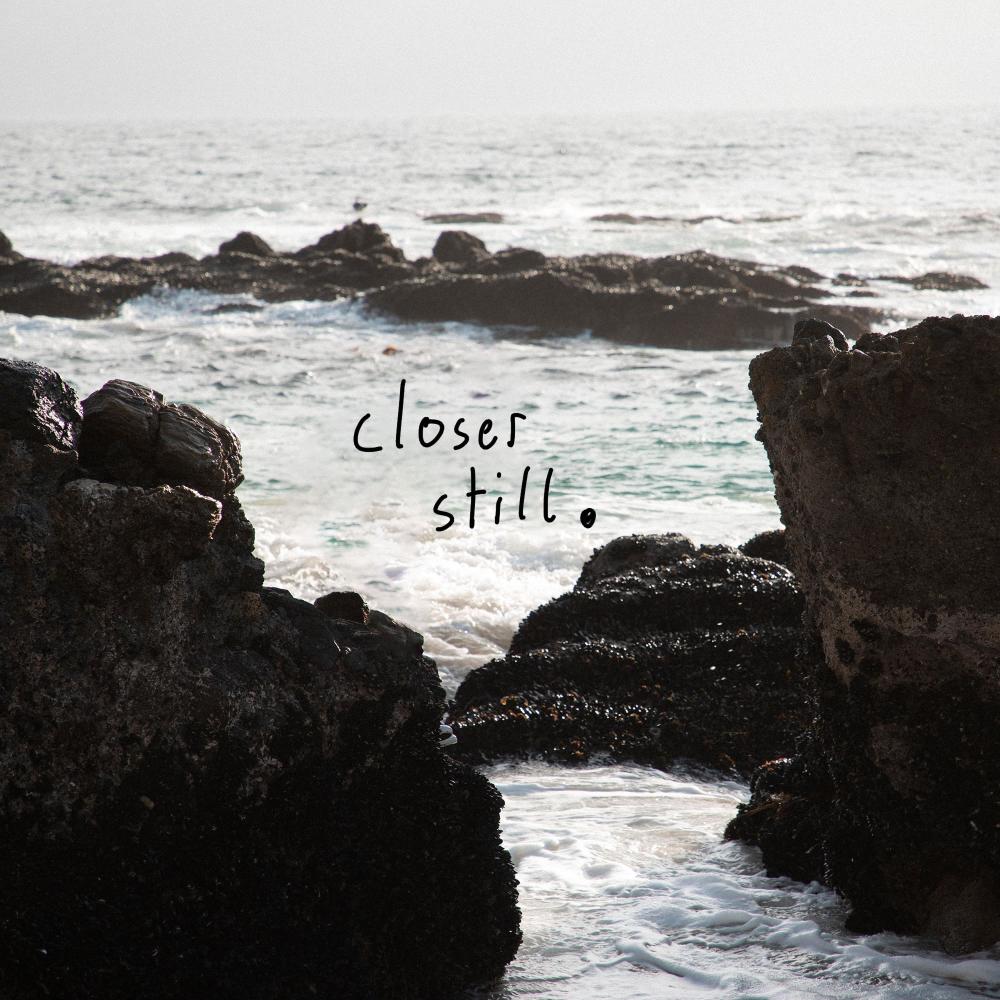 closer still