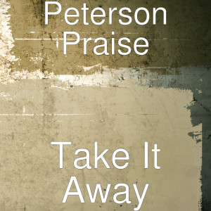 Listen to Take It Away song with lyrics from Peterson Praise