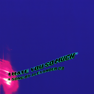 ดาวน์โหลดและฟังเพลง I Hate You So Much พร้อมเนื้อเพลงจาก Alexander 23