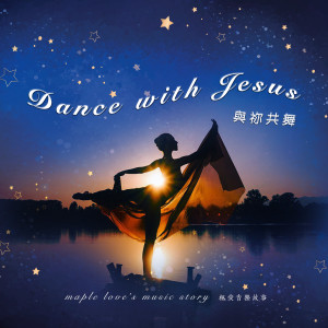 Listen to 与祢共舞 Dance With Jesus song with lyrics from 枫爱音乐故事 Maple Love’s Music Story