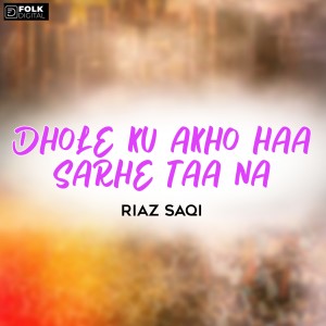 Listen to Dhole Ku Akho Haa Sarhe Taa Na song with lyrics from Riaz Saqi