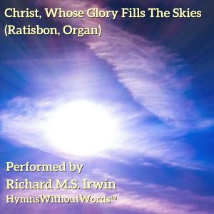 Dengarkan lagu Christ, Whose Glory Fills The Skies (Ratisbon, Organ) nyanyian Richard M.S. Irwin dengan lirik