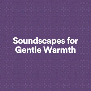 Soundscapes for Gentle Warmth