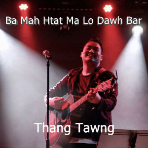 收听thangtawng的Ba Mah Htat Ma Lo Dawh Bar歌词歌曲