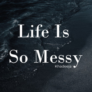 Life Is So Messy dari Khadeeja