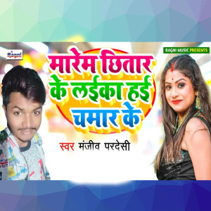 Listen to Marem Chhitar Ke Laika Hai Chamar Ke song with lyrics from Manjeev Pardeshi