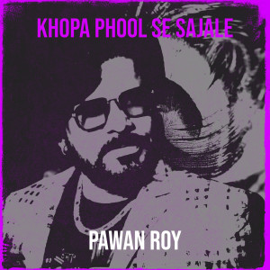 收听Pawan Roy的Khopa Phool Se Sajale歌词歌曲