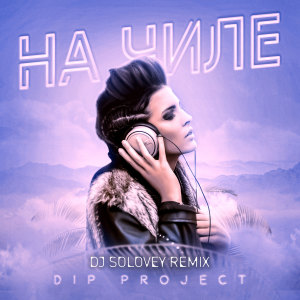 Listen to На чиле (Dj Solovey Remix) song with lyrics from DIP Project