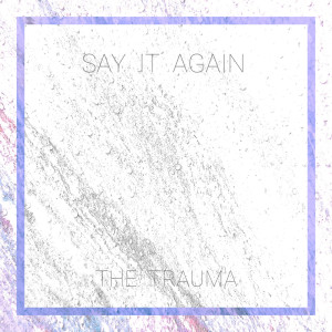 Listen to Say It Again (Explicit) song with lyrics from The Trauma