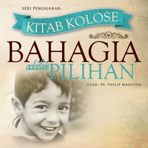 Seri Pengajaran Kitab Kolose: Bahagia Adalah Pilihan dari Philip Mantofa