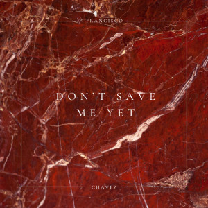 ดาวน์โหลดและฟังเพลง Don't Save Me Yet พร้อมเนื้อเพลงจาก Francisco Chavez