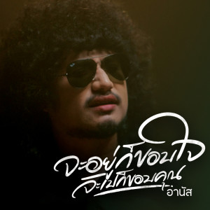 收听อานัส的จะอยู่ก็ขอบใจจะไปก็ขอบคุณ歌词歌曲