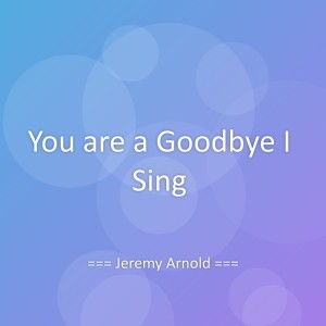 Album You are a Goodbye I Sing from Jeremy Arnold
