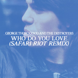 George Thorogood & The Destroyers的專輯Who Do You Love (Safari Riot Remix)