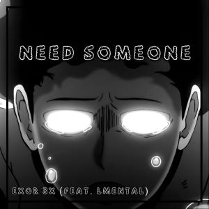 收聽EXOR 3X的Need Someone (Mob Psycho) (feat. LMental)歌詞歌曲