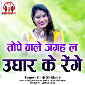 收聽Shivji Ghritlahre的Tope Wala Jagah La Ughar Ke Renge (Chhattisgarhi Song)歌詞歌曲