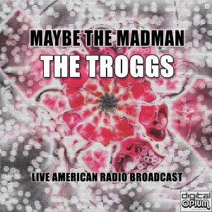 The Troggs的專輯Maybe The Madman (Live)