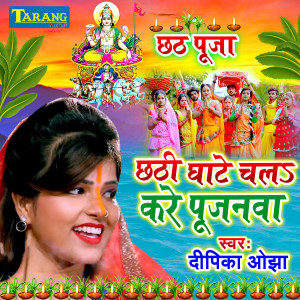 Dengarkan lagu Chhathi Ghate Chala Kare Pujanwa nyanyian Deepika Ojha dengan lirik