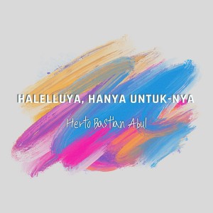 Halleluya, Hanya Untuk-Nya dari Herto Bastian Abul