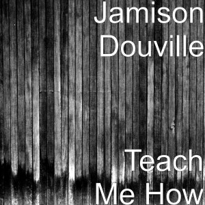 收听Jamison Douville的Teach Me How歌词歌曲