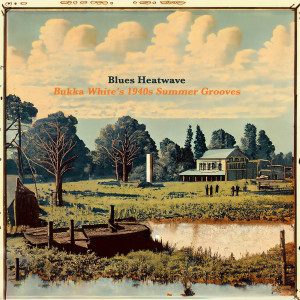 Blues Heatwave - Bukka White's 1940s Summer Grooves dari Bukka White