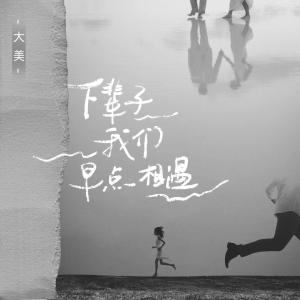 收聽大美WH的下輩子我們早點相遇歌詞歌曲