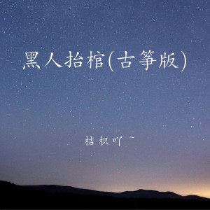 收听桔枳吖的黑人抬棺 (古筝版)歌词歌曲