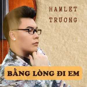 Album Bằng Lòng Đi Em from Hamlet Trương