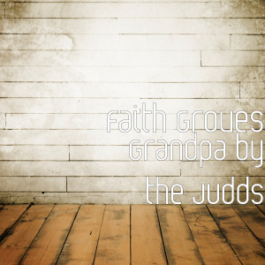 Dengarkan lagu Grandpa by the Judds nyanyian Faith Groves dengan lirik