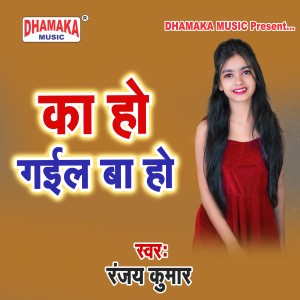 Listen to Ka Ho Gail Ba Ho song with lyrics from Ranjay Kumar