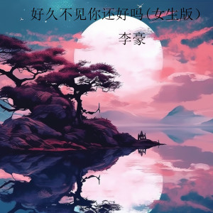 Album 好久不见你还好吗 (女生版) from 李豪