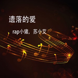 Listen to 遗落的爱 song with lyrics from rap小猪