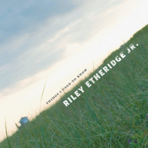 อัลบัม Things I Used To Know ศิลปิน Riley Etheridge, Jr.