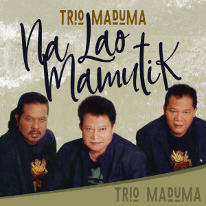 Dengarkan Na Lao Mamutik lagu dari Trio Maduma dengan lirik
