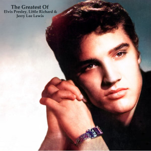 The Greatest Of Elvis Presley, Little Richard & Jerry Lee Lewis (All Tracks Remastered)