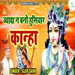 Listen to Jyada Na Bano Hushiyar Kanha song with lyrics from Ajay Saini