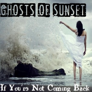 Dengarkan lagu If You're Not Coming Back nyanyian Ghosts of Sunset dengan lirik
