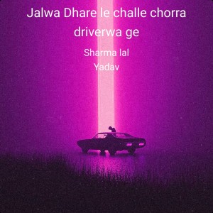 Album Jalwa Dhare Le Challe Chorra Driverwa Ge from Sharma Lal Yadav