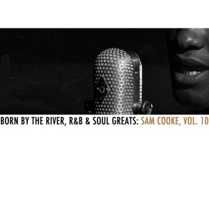 อัลบัม Born By The River, R&B & Soul Greats: Sam Cooke, Vol. 10 ศิลปิน Sam Cooke