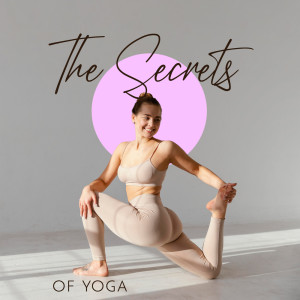 The Secrets of Yoga (Get to Know Your Limits Through Yoga Practices, Spiritual Retreat for the Mind and Soul with Peaceful Yoga Songs)