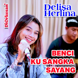 收听Delisa Herlina的Benci Ku Sangka Sayang歌词歌曲