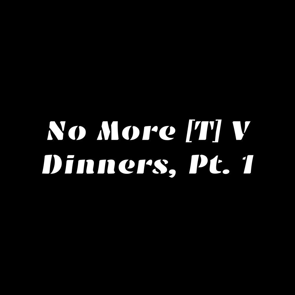 No More Tv Dinners, Pt. 1 (Explicit)