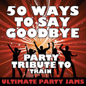 ดาวน์โหลดและฟังเพลง 50 Ways to Say Goodbye (Party Tribute to Train) พร้อมเนื้อเพลงจาก Ultimate Party Jams